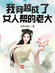 我穿越成了女人帮的老大